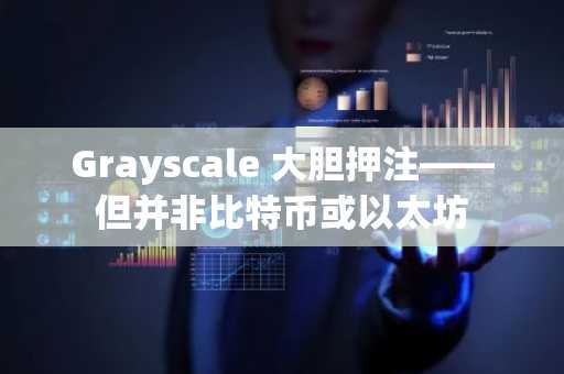 Grayscale 大胆押注——但并非比特币或以太坊