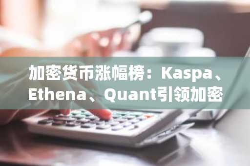 加密货币涨幅榜：Kaspa、Ethena、Quant引领加密货币市场