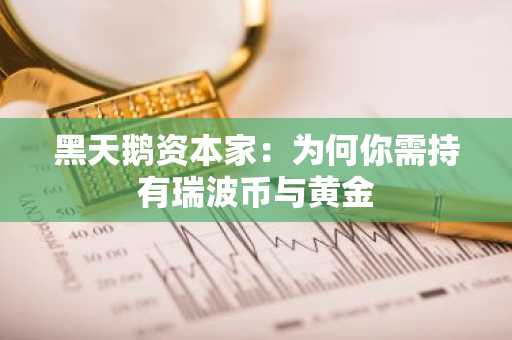 黑天鹅资本家：为何你需持有瑞波币与黄金
