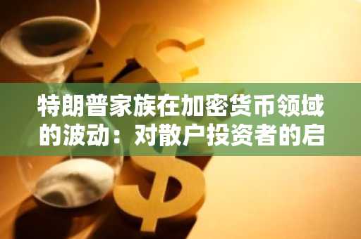 特朗普家族在加密货币领域的波动：对散户投资者的启示
