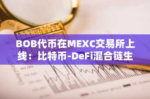 BOB代币在MEXC交易所上线：比特币-DeFi混合链生态的战略布局与价值潜力分析