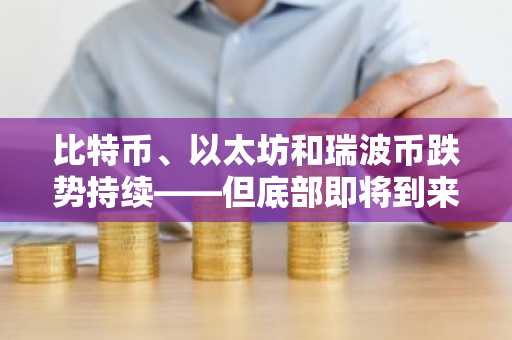 比特币、以太坊和瑞波币跌势持续——但底部即将到来吗？