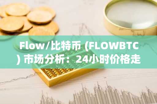 Flow/比特币 (FLOWBTC) 市场分析：24小时价格走势与关键数据解读