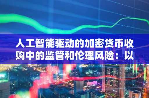 人工智能驱动的加密货币收购中的监管和伦理风险：以 Coinbase 和 Tensor Vector 为例