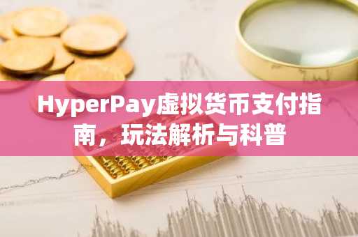 HyperPay虚拟货币支付指南，玩法解析与科普