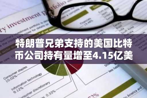 特朗普兄弟支持的美国比特币公司持有量增至4.15亿美元，股价波动引发关注