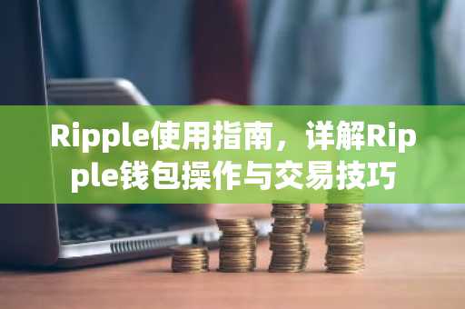 Ripple使用指南，详解Ripple钱包操作与交易技巧