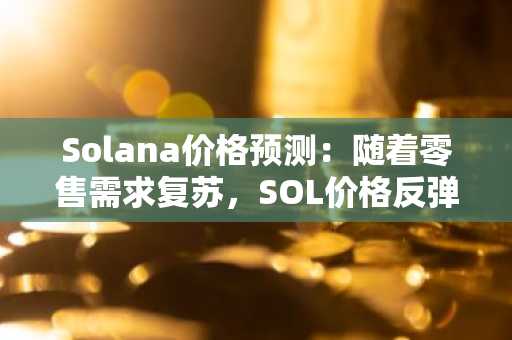 Solana价格预测：随着零售需求复苏，SOL价格反弹，ETF价格保持稳定