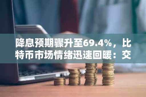 降息预期骤升至69.4%，比特币市场情绪迅速回暖：交易员乐观背后的原因与隐忧