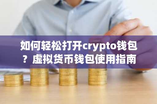 如何轻松打开crypto钱包？虚拟货币钱包使用指南