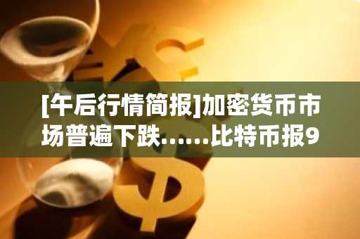 [午后行情简报]加密货币市场普遍下跌……比特币报91,076美元，以太坊跌至3,012美元