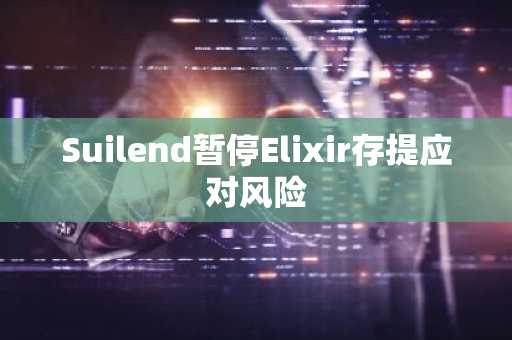 Suilend暂停Elixir存提应对风险