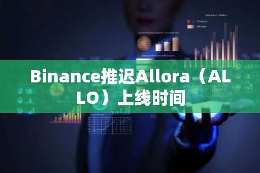 Binance推迟Allora（ALLO）上线时间