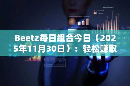 Beetz每日组合今日（2025年11月30日）：轻松赚取代币