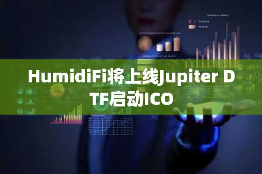 HumidiFi将上线Jupiter DTF启动ICO