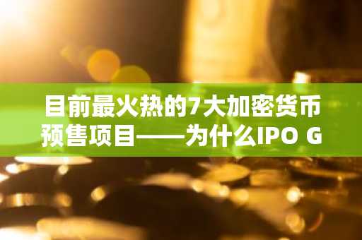 目前最火热的7大加密货币预售项目——为什么IPO Genie持续引领潮流