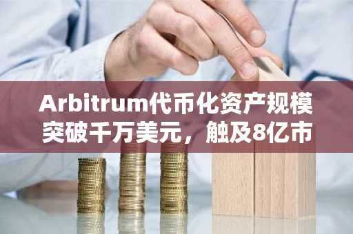 Arbitrum代币化资产规模突破千万美元，触及8亿市值里程碑
