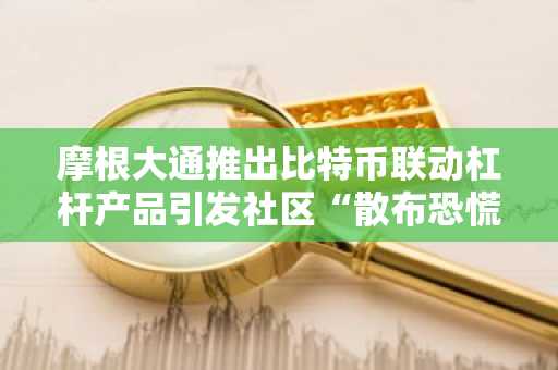摩根大通推出比特币联动杠杆产品引发社区“散布恐慌”争议