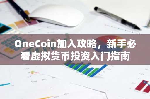 OneCoin加入攻略，新手必看虚拟货币投资入门指南