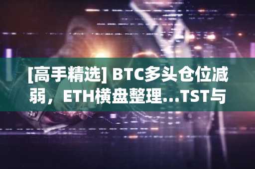 [高手精选] BTC多头仓位减弱，ETH横盘整理…TST与NEAR领涨
