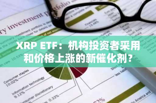 XRP ETF：机构投资者采用和价格上涨的新催化剂？