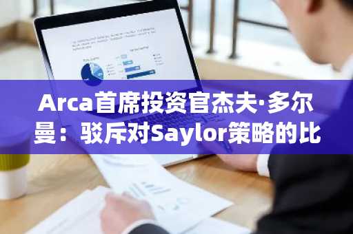 Arca首席投资官杰夫·多尔曼：驳斥对Saylor策略的比特币强制出售风险质疑
