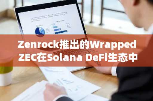 Zenrock推出的Wrapped ZEC在Solana DeFi生态中实现1500万美元交易量