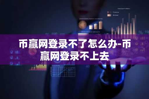 币赢网登录不了怎么办-币赢网登录不上去