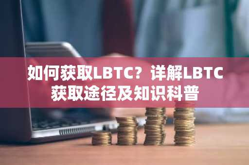 如何获取LBTC？详解LBTC获取途径及知识科普