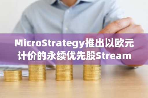 MicroStrategy推出以欧元计价的永续优先股Stream (STRE)