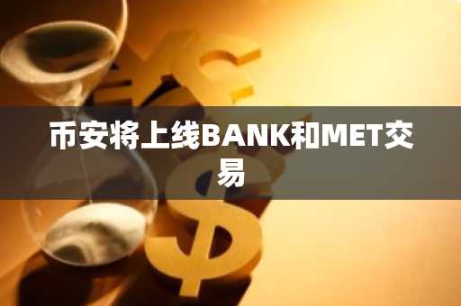 币安将上线BANK和MET交易