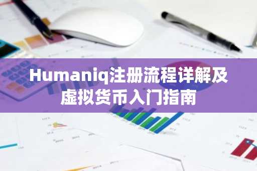 Humaniq注册流程详解及虚拟货币入门指南