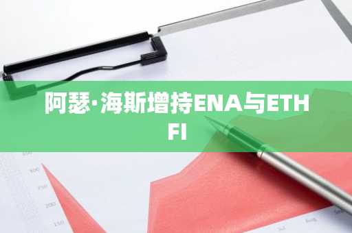 阿瑟·海斯增持ENA与ETHFI