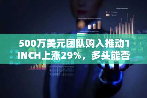 500万美元团队购入推动1INCH上涨29%，多头能否守住0.20美元关键支撑？