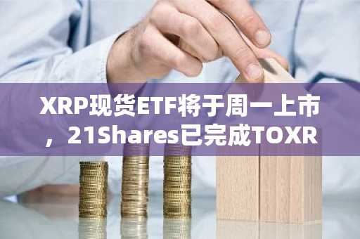 XRP现货ETF将于周一上市，21Shares已完成TOXR上市手续。