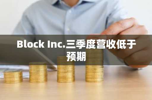 Block Inc.三季度营收低于预期