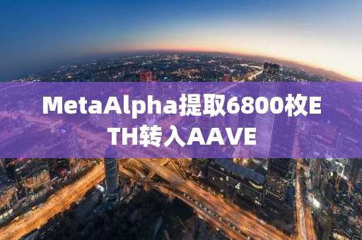 MetaAlpha提取6800枚ETH转入AAVE