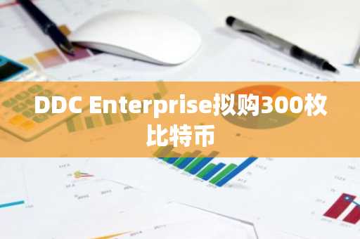 DDC Enterprise拟购300枚比特币