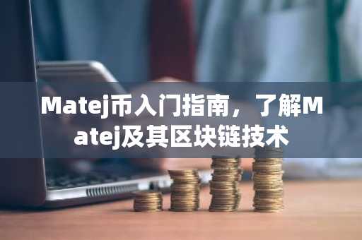 Matej币入门指南，了解Matej及其区块链技术