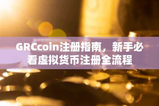 GRCcoin注册指南，新手必看虚拟货币注册全流程