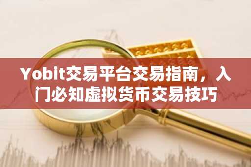 Yobit交易平台交易指南，入门必知虚拟货币交易技巧