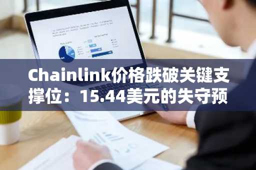 Chainlink价格跌破关键支撑位：15.44美元的失守预示着什么？