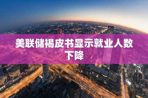 美联储褐皮书显示就业人数下降