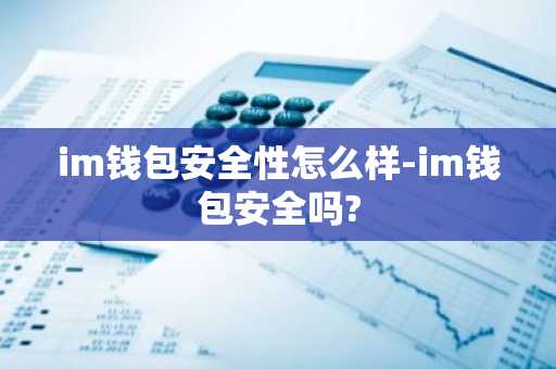 im钱包安全性怎么样-im钱包安全吗?