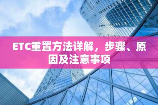 ETC重置方法详解，步骤、原因及注意事项