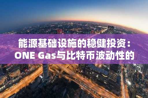 能源基础设施的稳健投资：ONE Gas与比特币波动性的对比分析