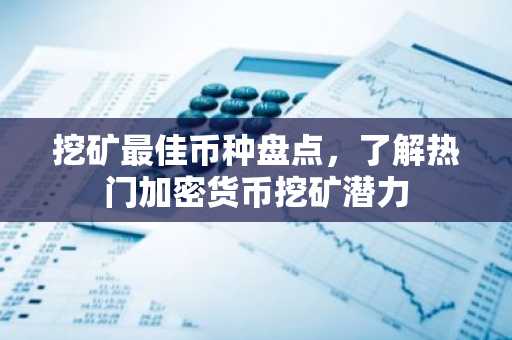 挖矿最佳币种盘点，了解热门加密货币挖矿潜力