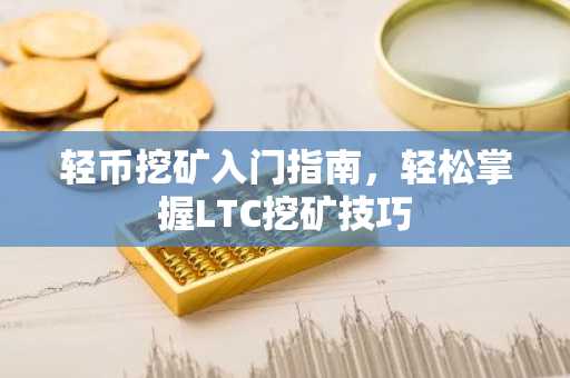 轻币挖矿入门指南，轻松掌握LTC挖矿技巧