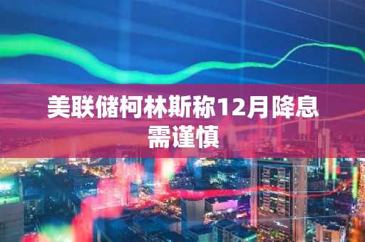 美联储柯林斯称12月降息需谨慎