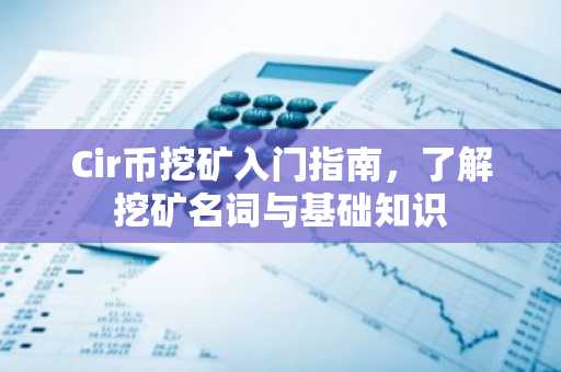 Cir币挖矿入门指南，了解挖矿名词与基础知识